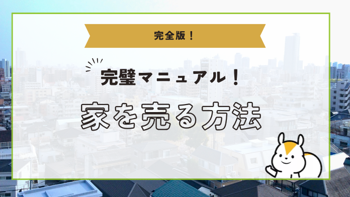 【完全版】家を売るには？手順や注意点、費用や事前準備のポイントを徹底解説！